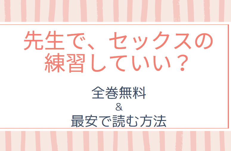 「先生で、セックスの練習していい？」は全巻無料で読める!?無料＆お得に漫画を読む⽅法を調査！